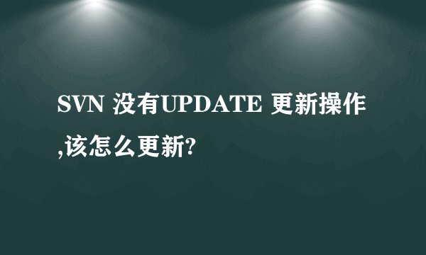 SVN 没有UPDATE 更新操作,该怎么更新?