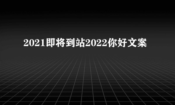 2021即将到站2022你好文案