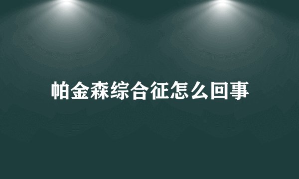 帕金森综合征怎么回事