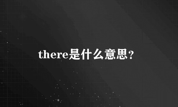 there是什么意思？