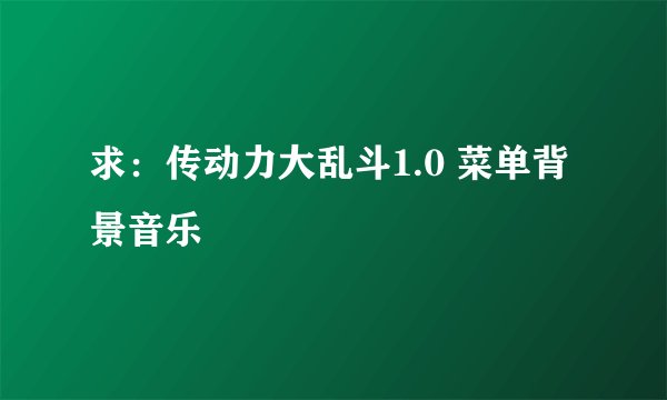 求：传动力大乱斗1.0 菜单背景音乐