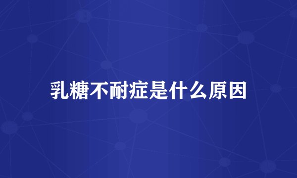 乳糖不耐症是什么原因