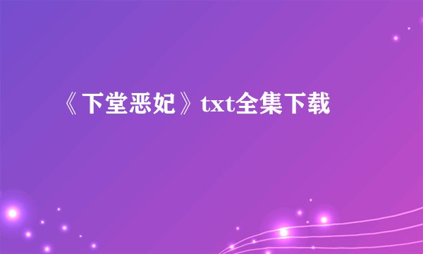 《下堂恶妃》txt全集下载