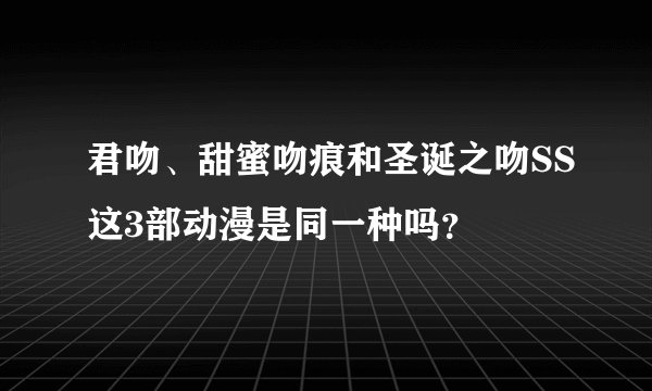 君吻、甜蜜吻痕和圣诞之吻SS这3部动漫是同一种吗？