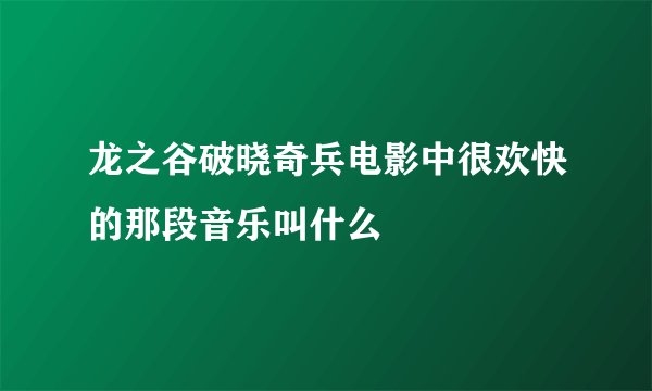 龙之谷破晓奇兵电影中很欢快的那段音乐叫什么