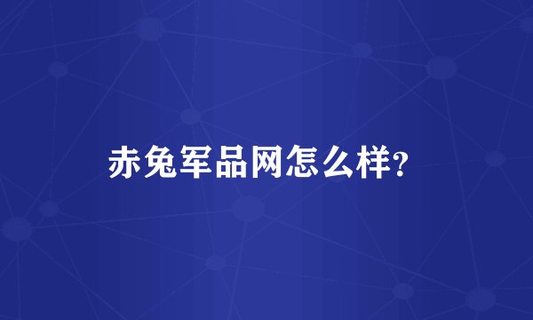 赤兔军品网怎么样？