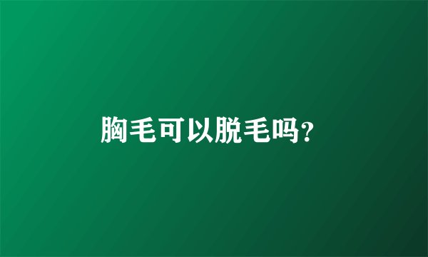 胸毛可以脱毛吗？