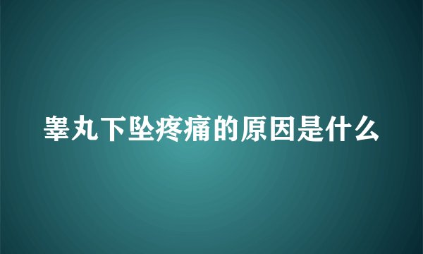 睾丸下坠疼痛的原因是什么