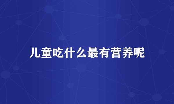 儿童吃什么最有营养呢