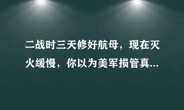 二战时三天修好航母，现在灭火缓慢，你以为美军损管真的不行了？