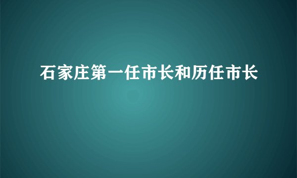 石家庄第一任市长和历任市长