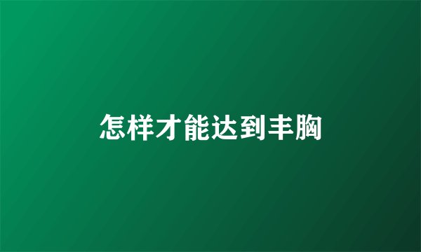 怎样才能达到丰胸