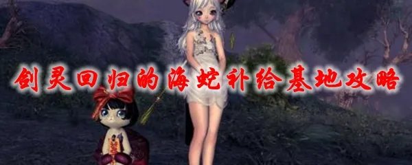 剑灵回归的海蛇补给基地攻略