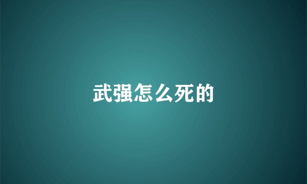 武强怎么死的