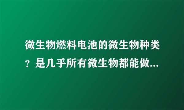 微生物燃料电池的微生物种类？是几乎所有微生物都能做微生物电池吗？