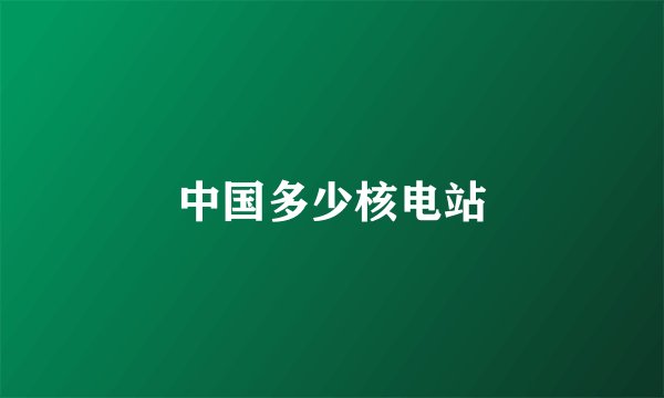 中国多少核电站