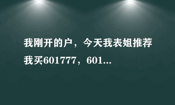 我刚开的户，今天我表姐推荐我买601777，601377.两只股，她是证券公司工作，这2只怎么样呀