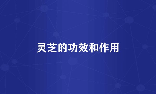 灵芝的功效和作用