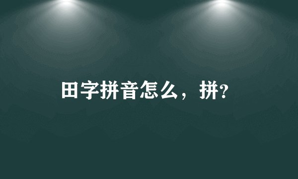 田字拼音怎么，拼？