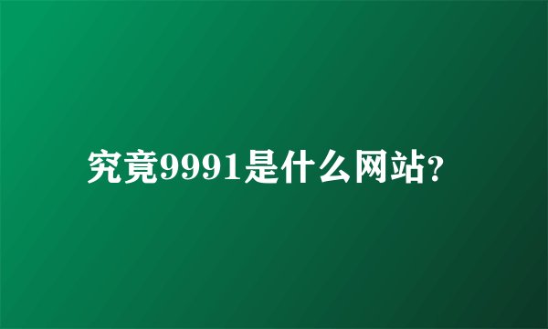 究竟9991是什么网站？