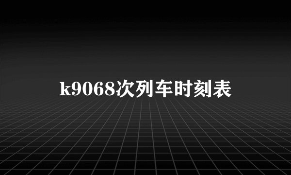k9068次列车时刻表
