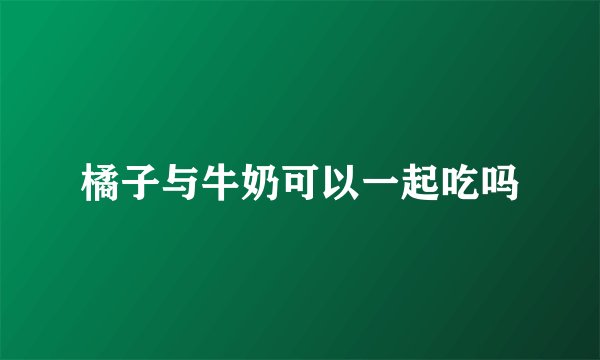 橘子与牛奶可以一起吃吗