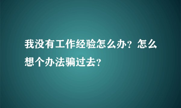 我没有工作经验怎么办？怎么想个办法骗过去？