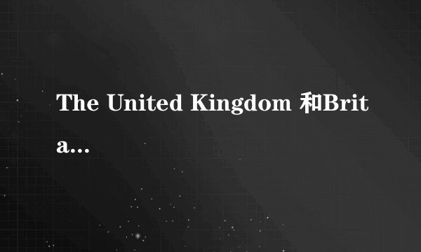 The United Kingdom 和Britain有什么区别