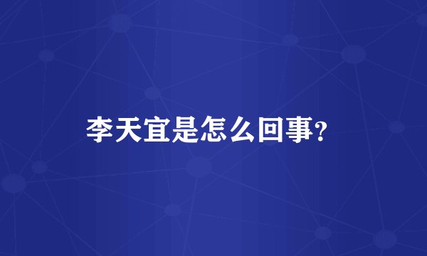 李天宜是怎么回事？