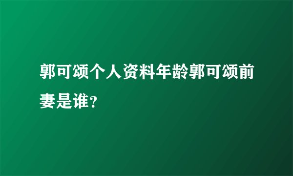 郭可颂个人资料年龄郭可颂前妻是谁？