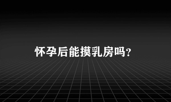 怀孕后能摸乳房吗？