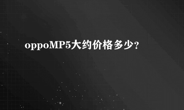 oppoMP5大约价格多少？