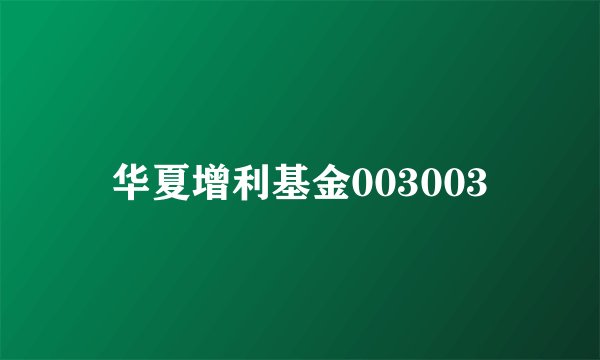 华夏增利基金003003