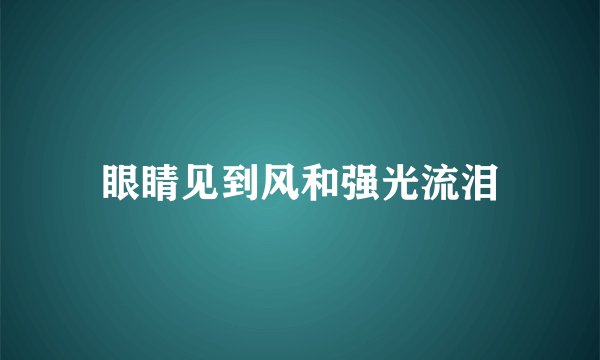 眼睛见到风和强光流泪