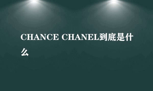 CHANCE CHANEL到底是什么