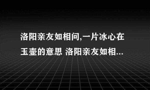 洛阳亲友如相问,一片冰心在玉壶的意思 洛阳亲友如相问,一片冰心在玉壶的意思是什么