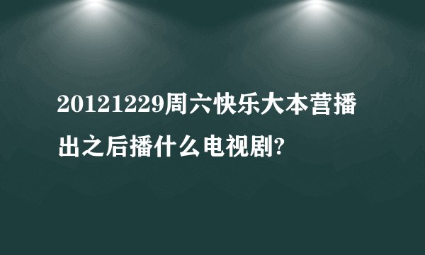 20121229周六快乐大本营播出之后播什么电视剧?