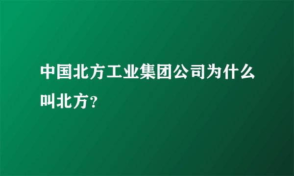 中国北方工业集团公司为什么叫北方？