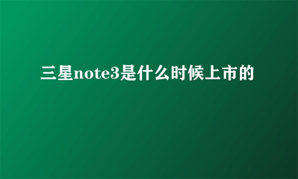 三星note3是什么时候上市的