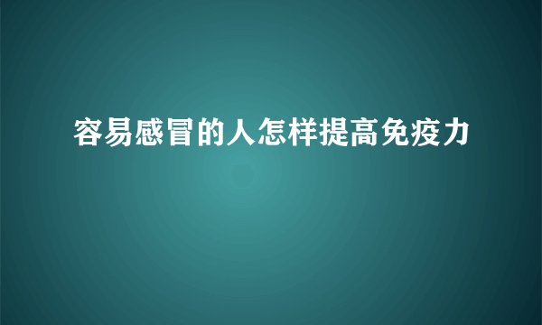 容易感冒的人怎样提高免疫力