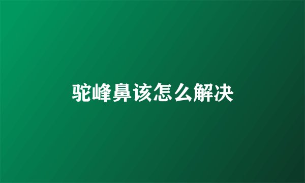 驼峰鼻该怎么解决