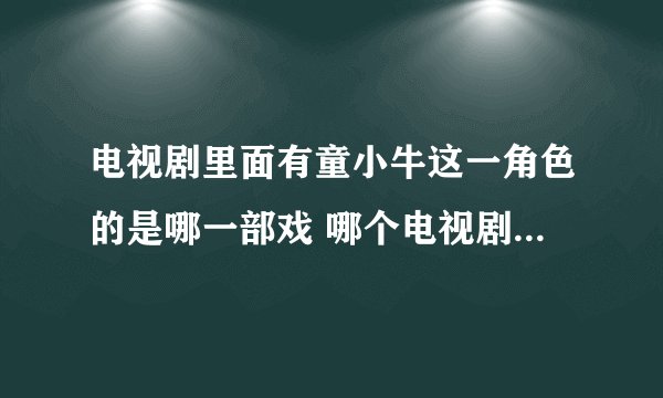电视剧里面有童小牛这一角色的是哪一部戏 哪个电视剧里有一个角色叫童小牛