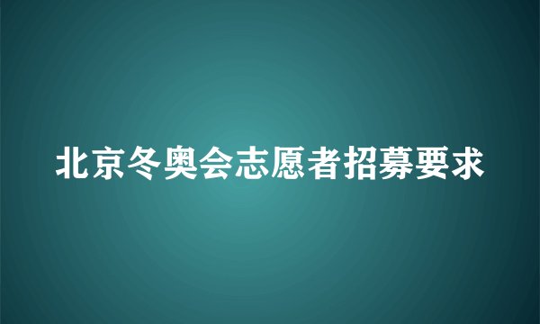 北京冬奥会志愿者招募要求