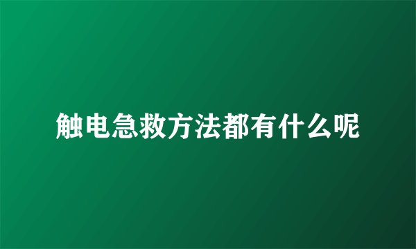 触电急救方法都有什么呢