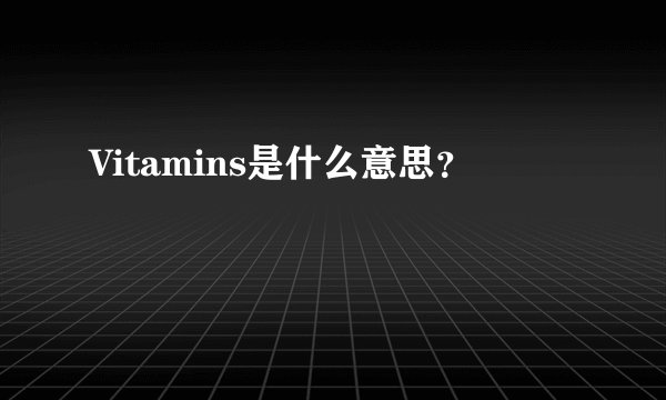 Vitamins是什么意思？