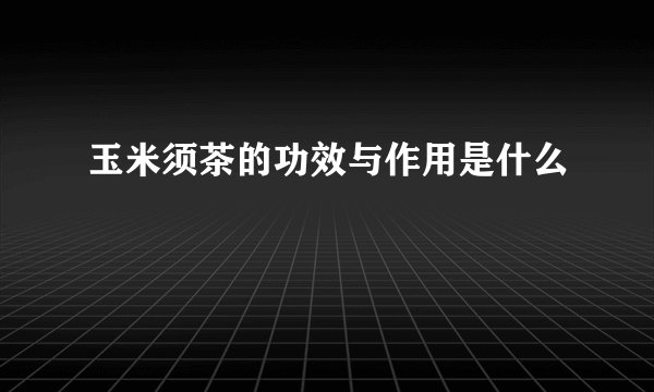 玉米须茶的功效与作用是什么