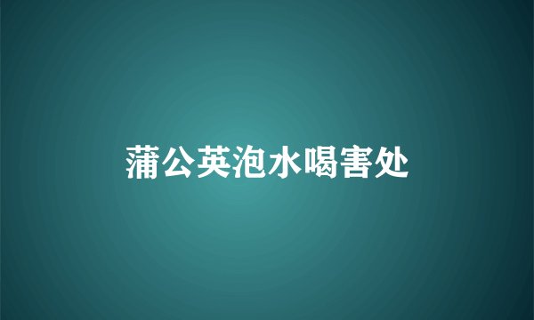 蒲公英泡水喝害处