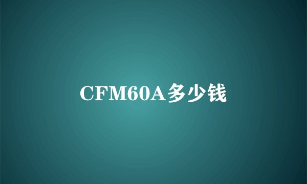 CFM60A多少钱