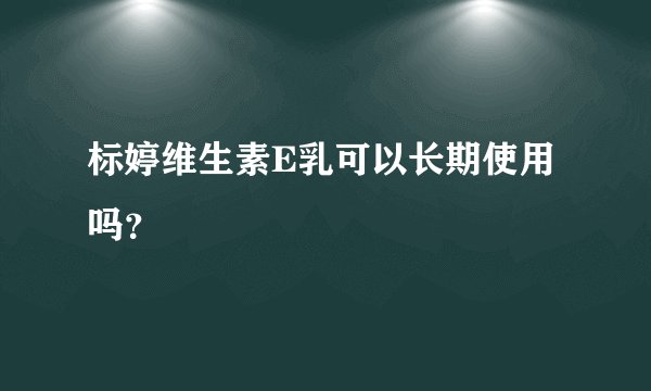 标婷维生素E乳可以长期使用吗？
