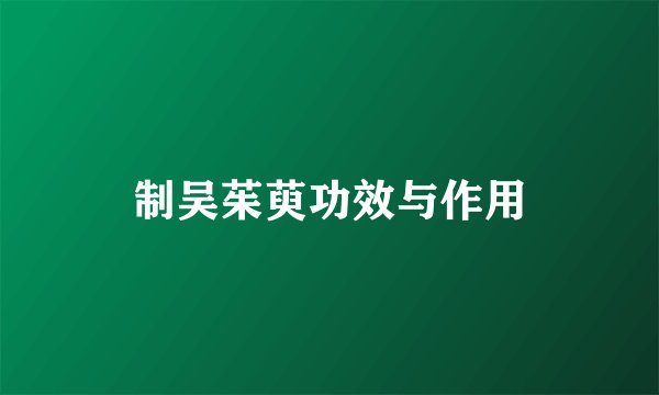 制吴茱萸功效与作用
